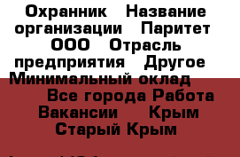 Охранник › Название организации ­ Паритет, ООО › Отрасль предприятия ­ Другое › Минимальный оклад ­ 30 000 - Все города Работа » Вакансии   . Крым,Старый Крым